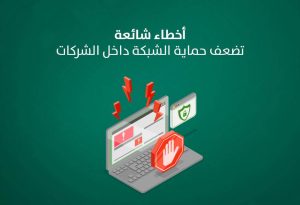 أخطاء شائعة تضعف حماية الشبكة داخل الشركات