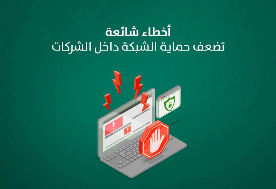 أخطاء شائعة تضعف حماية الشبكة داخل الشركات